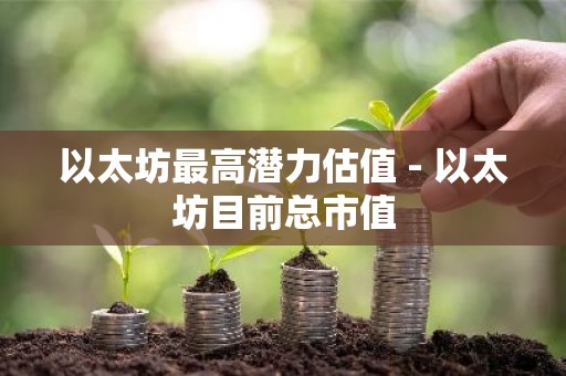以太坊最高潜力估值 - 以太坊目前总市值
