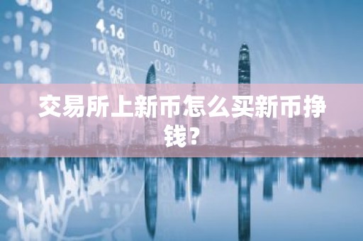 交易所上新币怎么买新币挣钱？