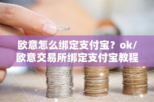 欧意怎么绑定支付宝？ok/欧意交易所绑定支付宝教程