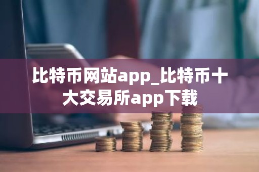 比特币网站app_比特币十大交易所app下载