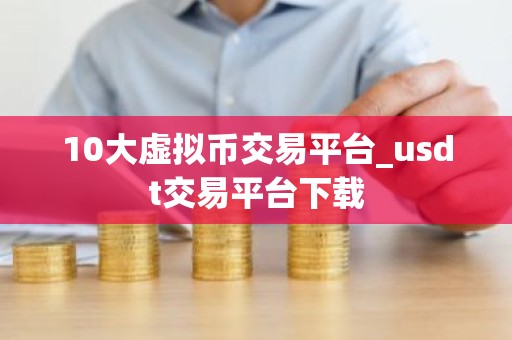 10大虚拟币交易平台_usdt交易平台下载