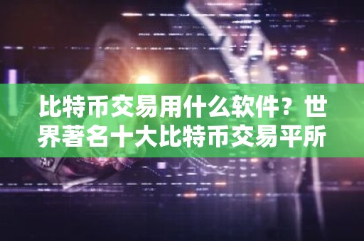 比特币交易用什么软件？世界著名十大比特币交易平所