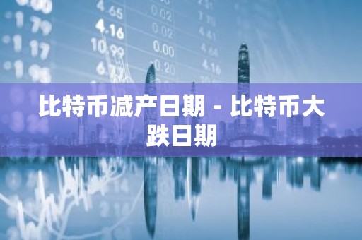 比特币减产日期 - 比特币大跌日期