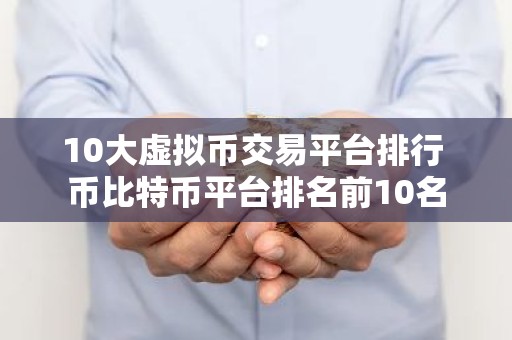 10大虚拟币交易平台排行 币比特币平台排名前10名