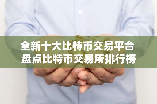 全新十大比特币交易平台 盘点比特币交易所排行榜