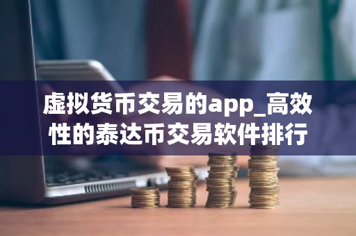 虚拟货币交易的app_高效性的泰达币交易软件排行