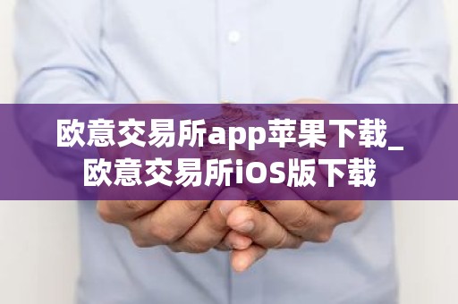 欧意交易所app苹果下载_欧意交易所iOS版下载
