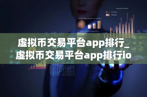 虚拟币交易平台app排行_虚拟币交易平台app排行ios