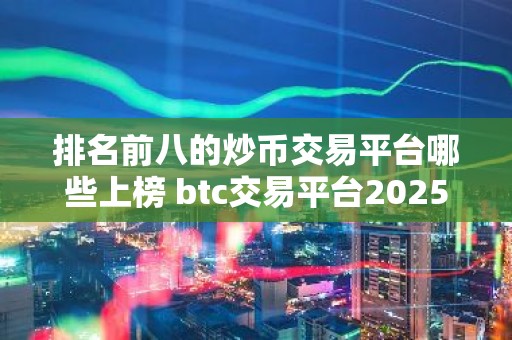 排名前八的炒币交易平台哪些上榜 btc交易平台2025前8榜单