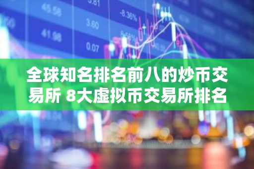 全球知名排名前八的炒币交易所 8大虚拟币交易所排名榜