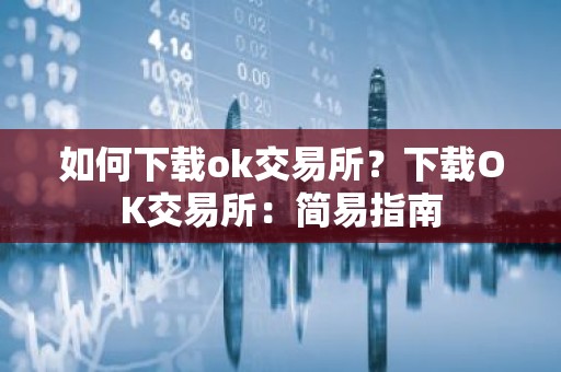 如何下载ok交易所？下载OK交易所：简易指南