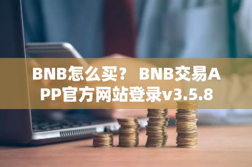 BNB怎么买？ BNB交易APP官方网站登录v3.5.8