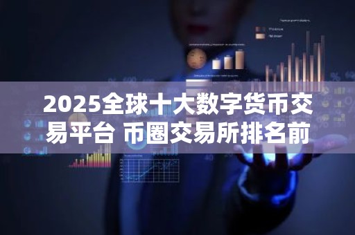 2025全球十大数字货币交易平台 币圈交易所排名前10