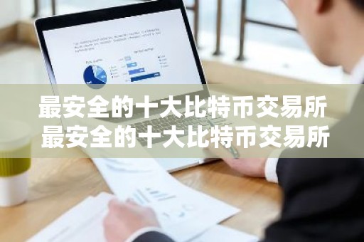 最安全的十大比特币交易所 最安全的十大比特币交易所是哪个
