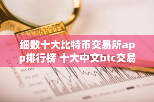 细数十大比特币交易所app排行榜 十大中文btc交易所排行榜