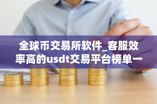 全球币交易所软件_客服效率高的usdt交易平台榜单一览