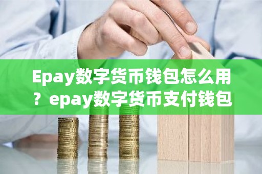 Epay数字货币钱包怎么用？epay数字货币支付钱包申请教程