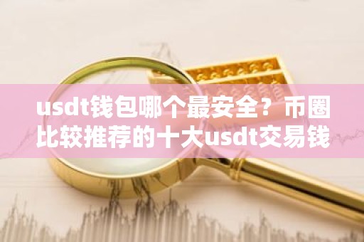 usdt钱包哪个最安全？币圈比较推荐的十大usdt交易钱包
