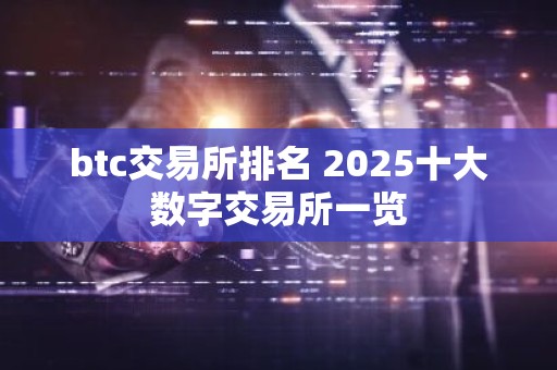 btc交易所排名 2025十大数字交易所一览