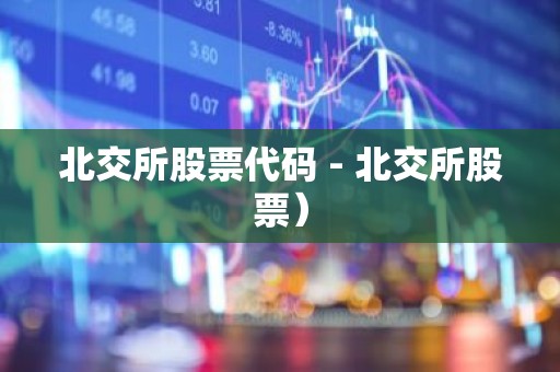 北交所股票代码 - 北交所股票）