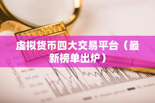 虚拟货币四大交易平台（最新榜单出炉）