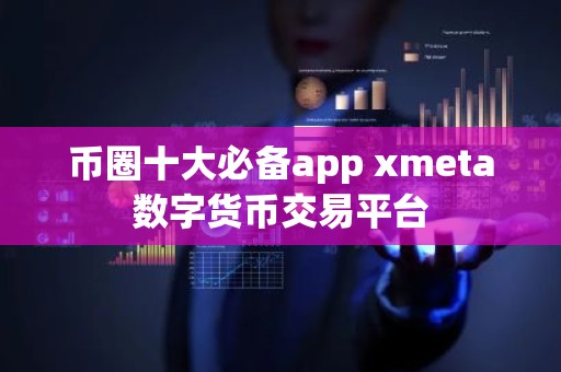 币圈十大必备app xmeta数字货币交易平台