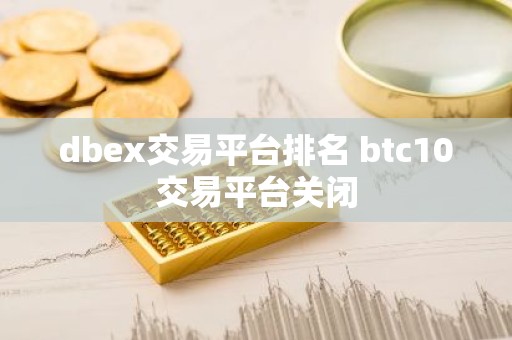 dbex交易平台排名 btc10交易平台关闭