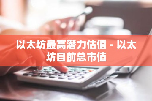 以太坊最高潜力估值 - 以太坊目前总市值