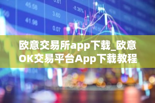 欧意交易所app下载_欧意OK交易平台App下载教程