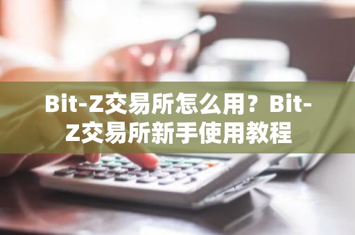 Bit-Z交易所怎么用？Bit-Z交易所新手使用教程
