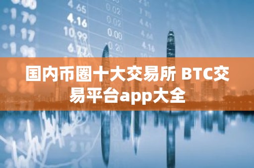 国内币圈十大交易所 BTC交易平台app大全