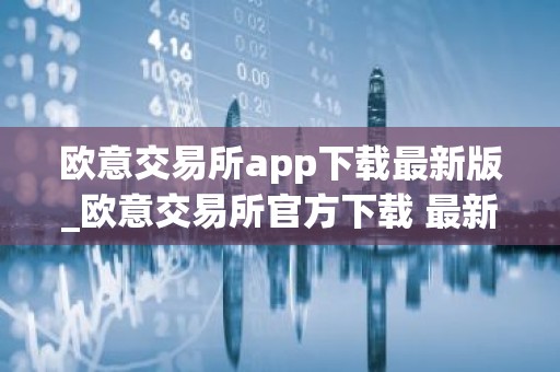 欧意交易所app下载最新版_欧意交易所官方下载 最新版