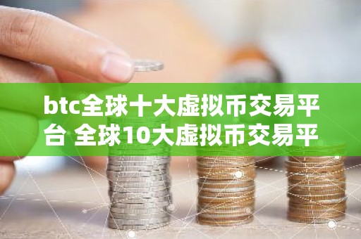 btc全球十大虚拟币交易平台 全球10大虚拟币交易平台排行