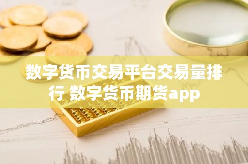 数字货币交易平台交易量排行 数字货币期货app