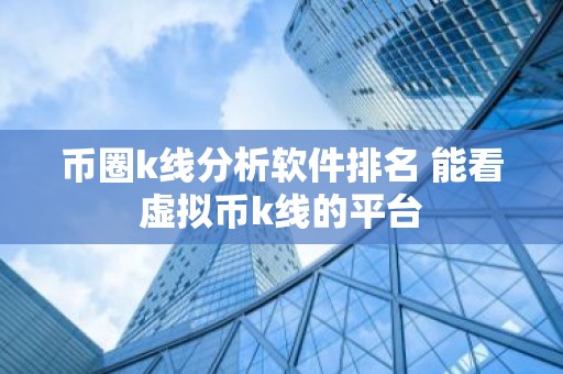 币圈k线分析软件排名 能看虚拟币k线的平台