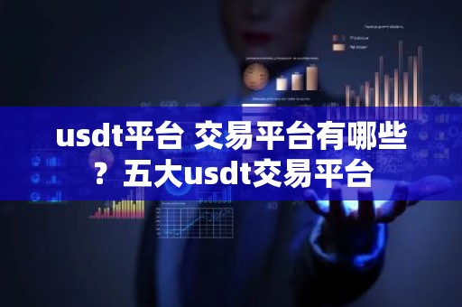 usdt平台 交易平台有哪些？五大usdt交易平台