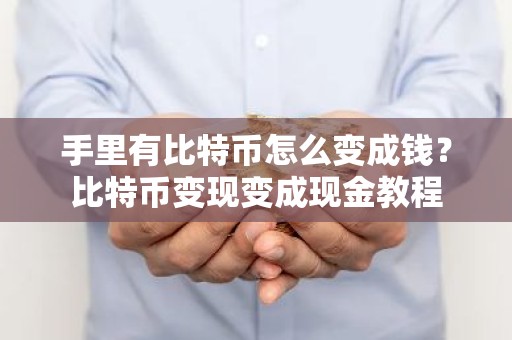 手里有比特币怎么变成钱？比特币变现变成现金教程
