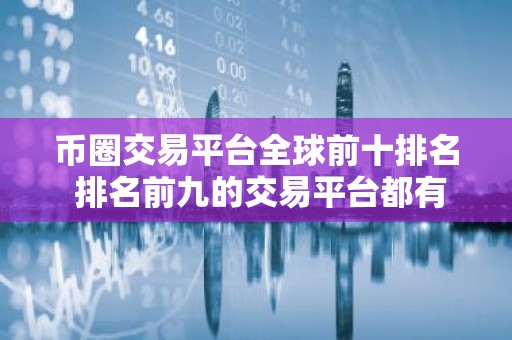 币圈交易平台全球前十排名 排名前九的交易平台都有哪些？