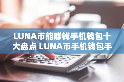 LUNA币能赚钱手机钱包十大盘点 LUNA币手机钱包手续费最低最新排名