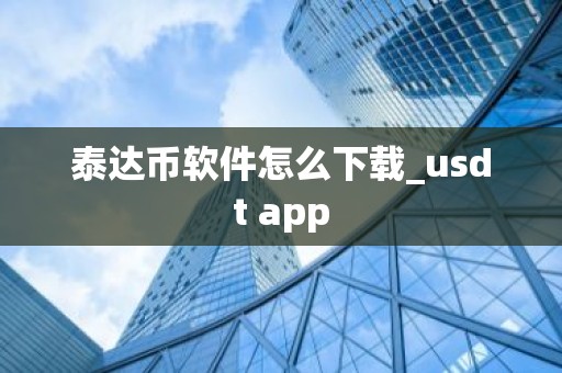 泰达币软件怎么下载_usdt app