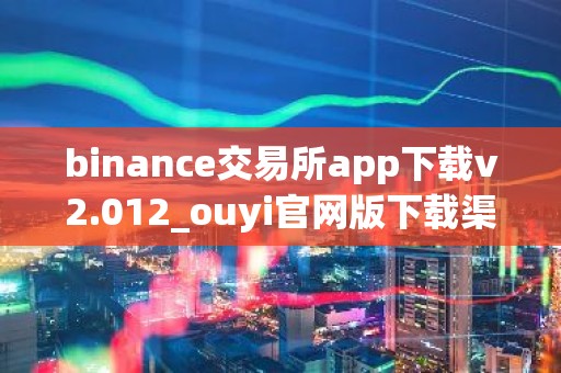 binance交易所app下载v2.012_ouyi官网版下载渠道