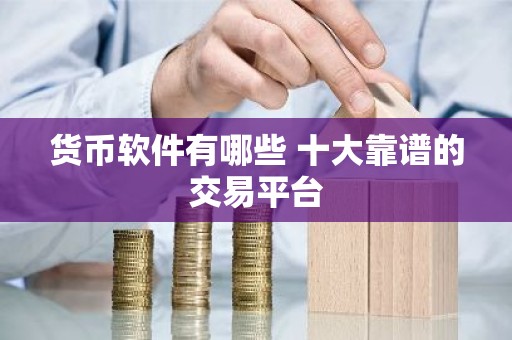 货币软件有哪些 十大靠谱的交易平台