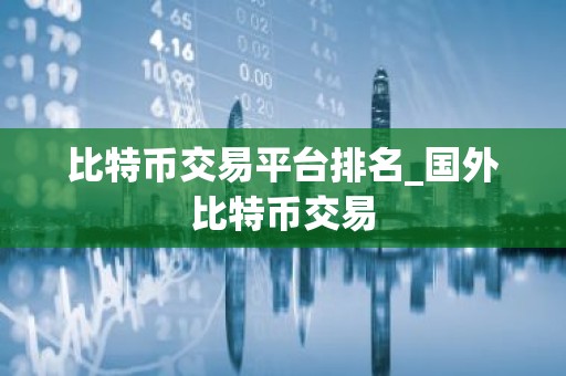 比特币交易平台排名_国外比特币交易