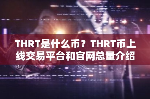 THRT是什么币？THRT币上线交易平台和官网总量介绍