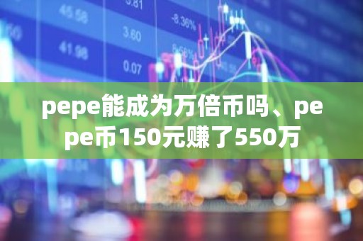 pepe能成为万倍币吗、pepe币150元赚了550万
