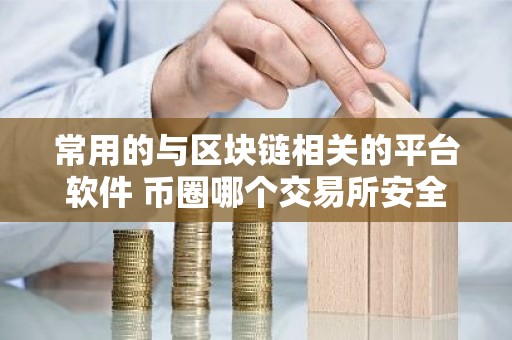 常用的与区块链相关的平台软件 币圈哪个交易所安全,可靠