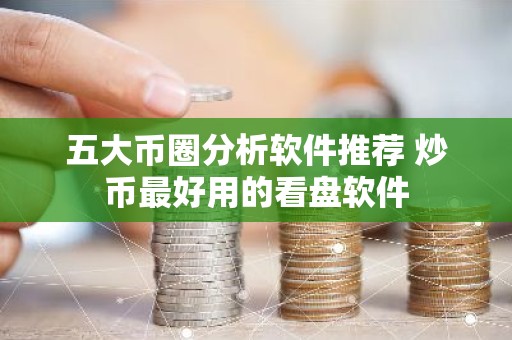 五大币圈分析软件推荐 炒币最好用的看盘软件
