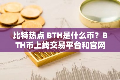 比特热点 BTH是什么币？BTH币上线交易平台和官网总量介绍