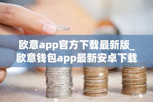 欧意app官方下载最新版_欧意钱包app最新安卓下载