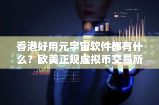 香港好用元宇宙软件都有什么？欧美正规虚拟币交易所排行榜